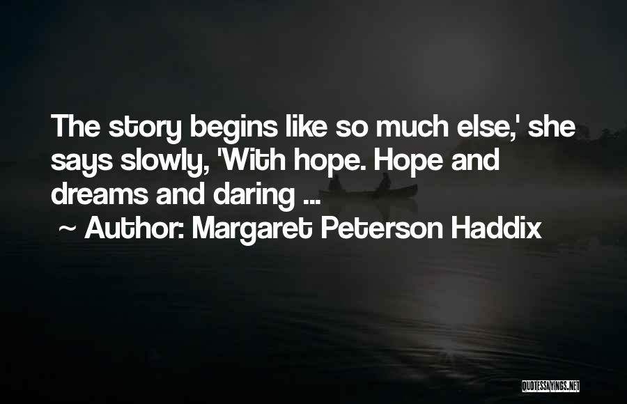 Margaret Peterson Haddix Quotes: The Story Begins Like So Much Else,' She Says Slowly, 'with Hope. Hope And Dreams And Daring ...