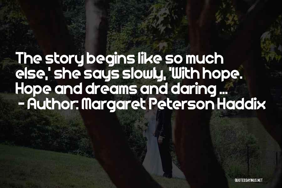 Margaret Peterson Haddix Quotes: The Story Begins Like So Much Else,' She Says Slowly, 'with Hope. Hope And Dreams And Daring ...
