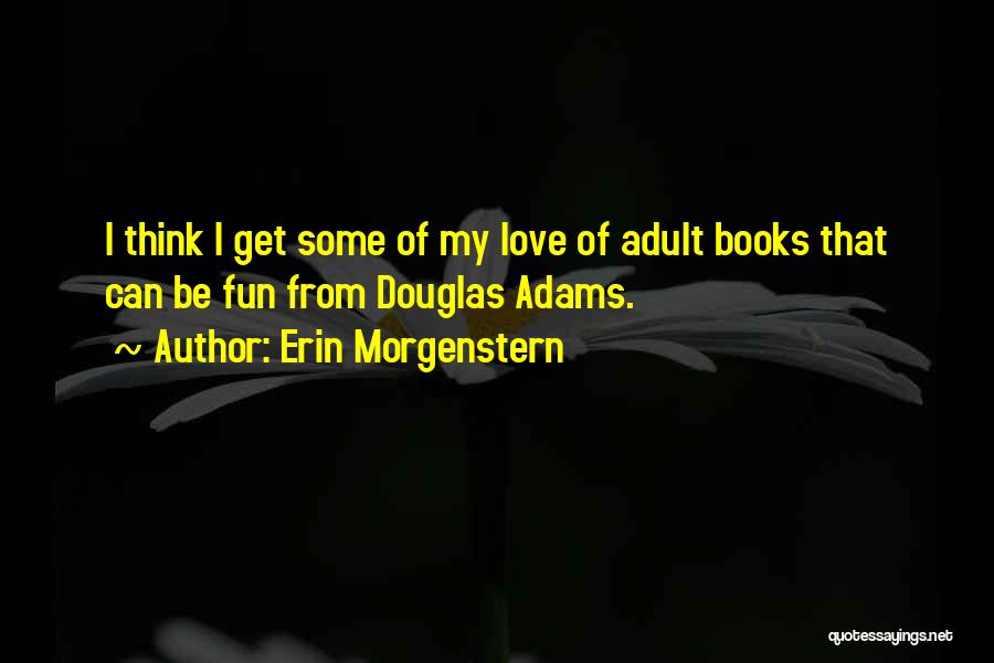 Erin Morgenstern Quotes: I Think I Get Some Of My Love Of Adult Books That Can Be Fun From Douglas Adams.