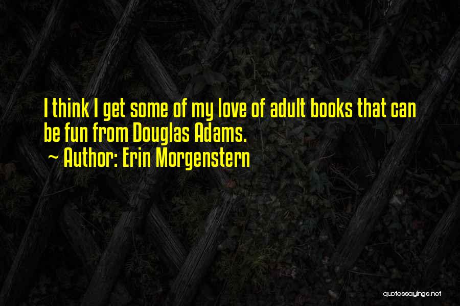 Erin Morgenstern Quotes: I Think I Get Some Of My Love Of Adult Books That Can Be Fun From Douglas Adams.
