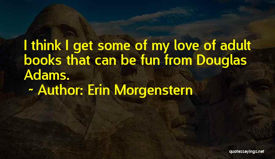 Erin Morgenstern Quotes: I Think I Get Some Of My Love Of Adult Books That Can Be Fun From Douglas Adams.