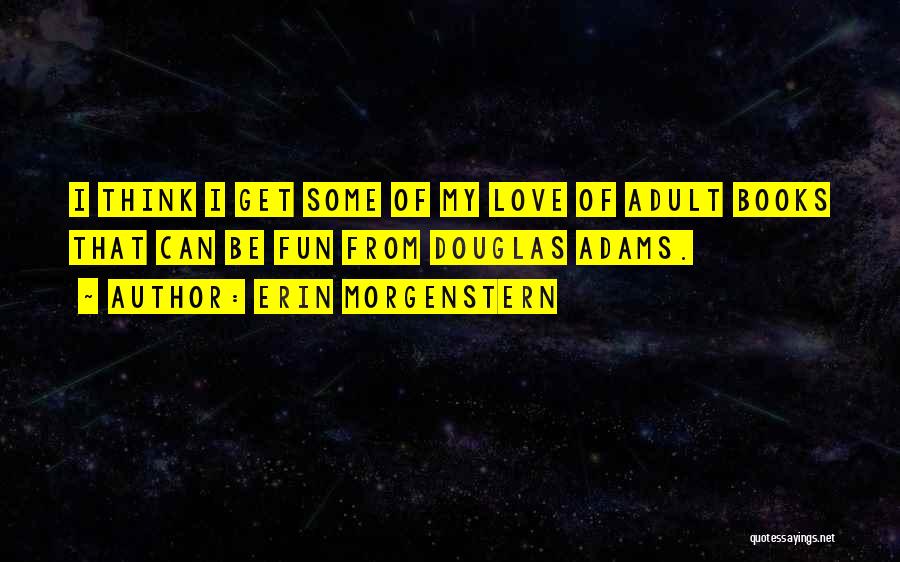 Erin Morgenstern Quotes: I Think I Get Some Of My Love Of Adult Books That Can Be Fun From Douglas Adams.