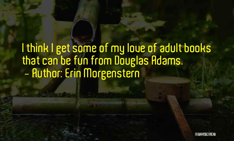 Erin Morgenstern Quotes: I Think I Get Some Of My Love Of Adult Books That Can Be Fun From Douglas Adams.
