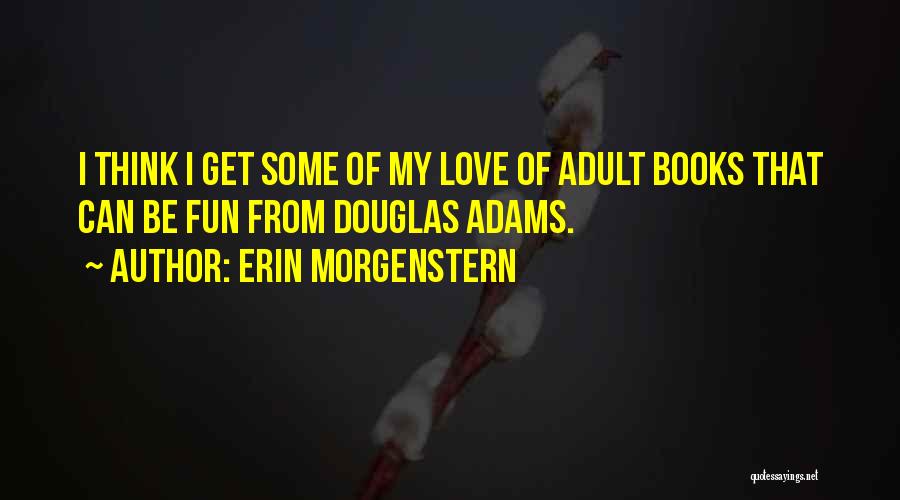 Erin Morgenstern Quotes: I Think I Get Some Of My Love Of Adult Books That Can Be Fun From Douglas Adams.