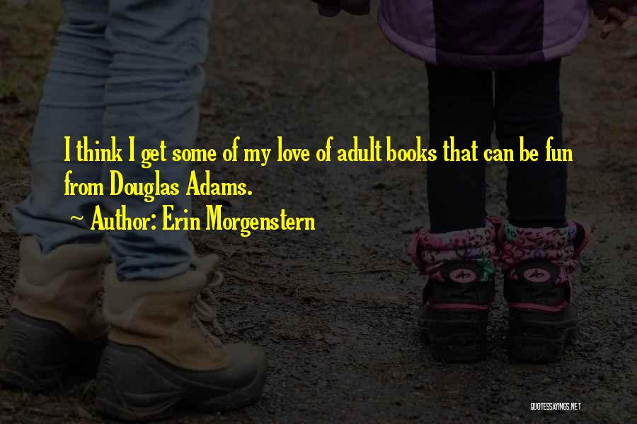 Erin Morgenstern Quotes: I Think I Get Some Of My Love Of Adult Books That Can Be Fun From Douglas Adams.