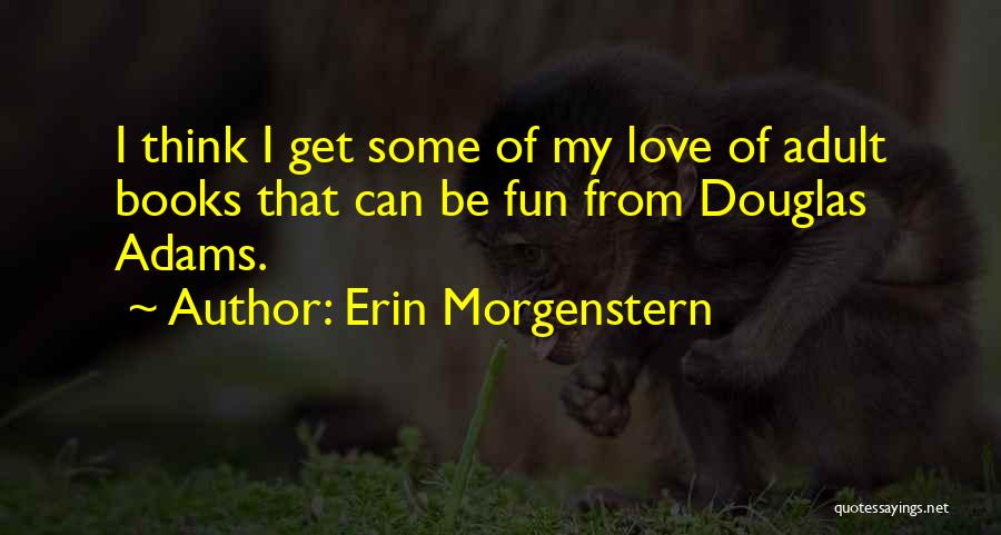 Erin Morgenstern Quotes: I Think I Get Some Of My Love Of Adult Books That Can Be Fun From Douglas Adams.