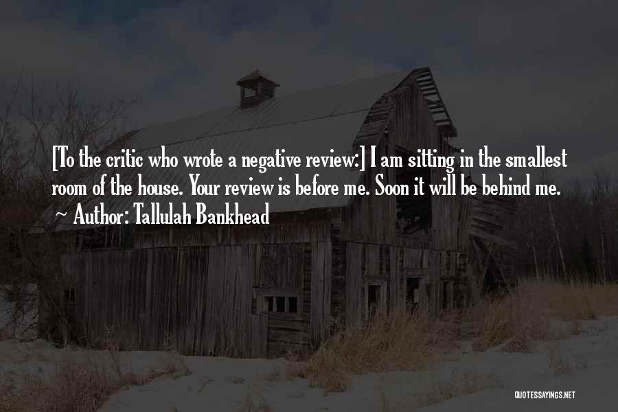 Tallulah Bankhead Quotes: [to The Critic Who Wrote A Negative Review:] I Am Sitting In The Smallest Room Of The House. Your Review