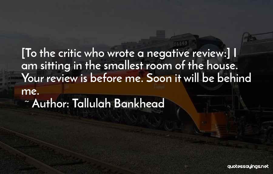 Tallulah Bankhead Quotes: [to The Critic Who Wrote A Negative Review:] I Am Sitting In The Smallest Room Of The House. Your Review