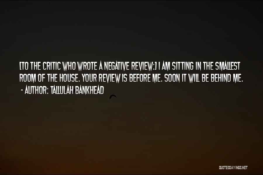 Tallulah Bankhead Quotes: [to The Critic Who Wrote A Negative Review:] I Am Sitting In The Smallest Room Of The House. Your Review