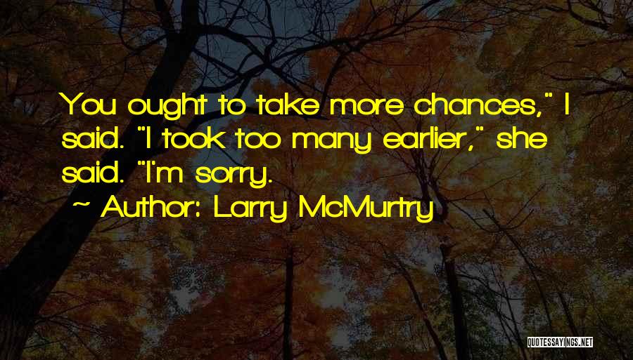 Larry McMurtry Quotes: You Ought To Take More Chances, I Said. I Took Too Many Earlier, She Said. I'm Sorry.