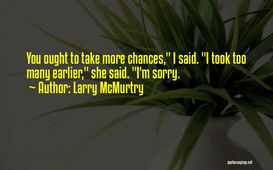 Larry McMurtry Quotes: You Ought To Take More Chances, I Said. I Took Too Many Earlier, She Said. I'm Sorry.