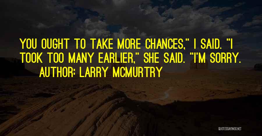 Larry McMurtry Quotes: You Ought To Take More Chances, I Said. I Took Too Many Earlier, She Said. I'm Sorry.