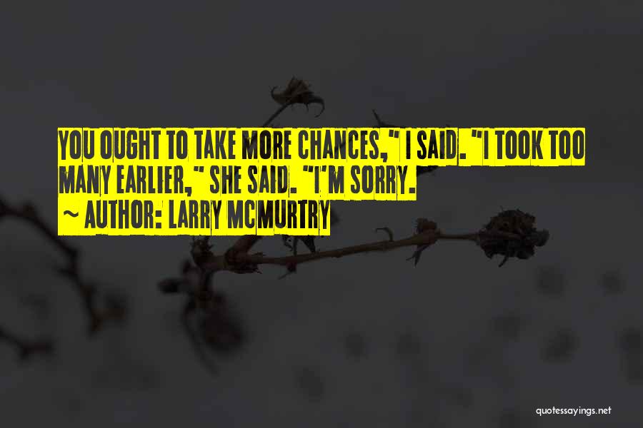 Larry McMurtry Quotes: You Ought To Take More Chances, I Said. I Took Too Many Earlier, She Said. I'm Sorry.