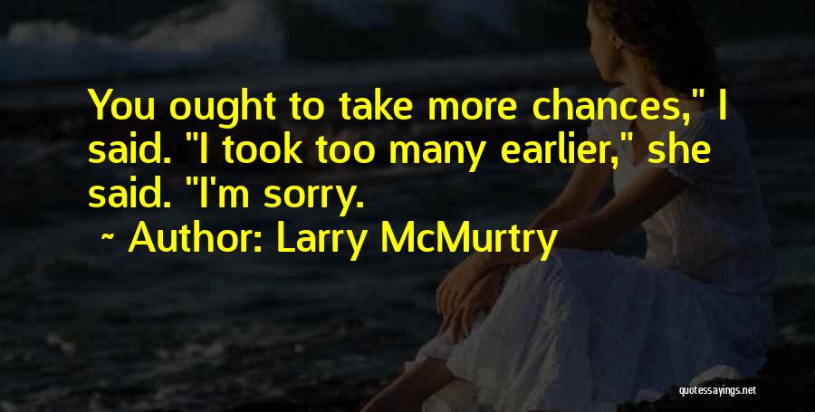 Larry McMurtry Quotes: You Ought To Take More Chances, I Said. I Took Too Many Earlier, She Said. I'm Sorry.