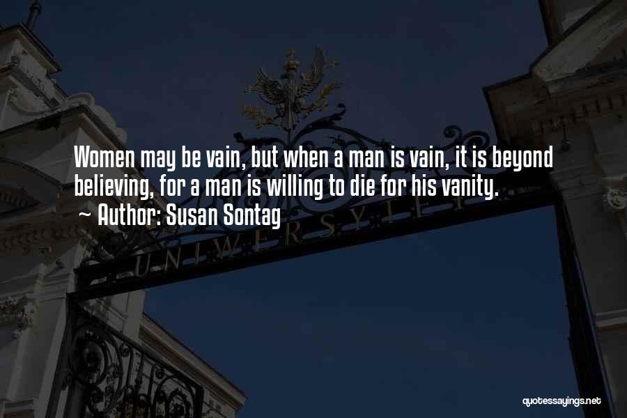 Susan Sontag Quotes: Women May Be Vain, But When A Man Is Vain, It Is Beyond Believing, For A Man Is Willing To