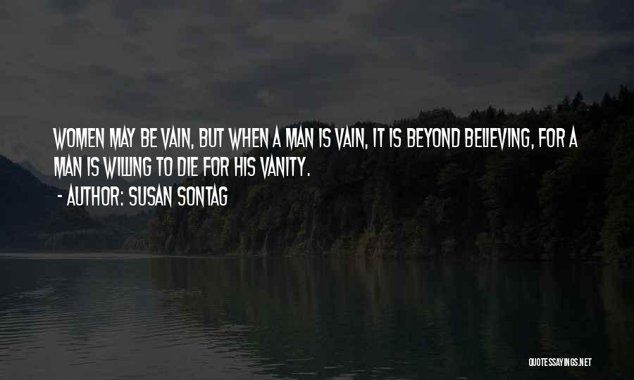 Susan Sontag Quotes: Women May Be Vain, But When A Man Is Vain, It Is Beyond Believing, For A Man Is Willing To