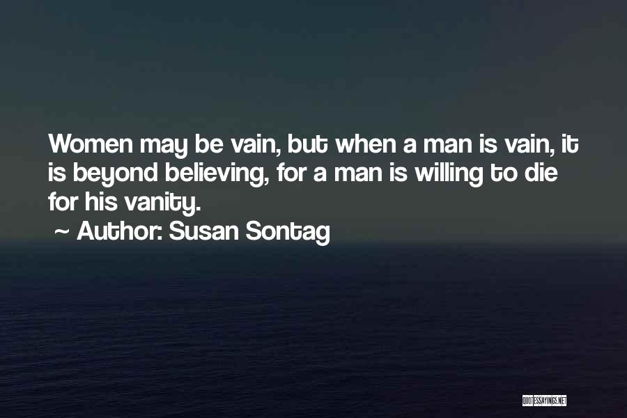 Susan Sontag Quotes: Women May Be Vain, But When A Man Is Vain, It Is Beyond Believing, For A Man Is Willing To