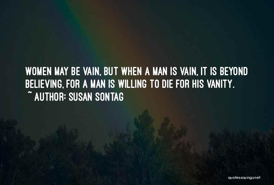 Susan Sontag Quotes: Women May Be Vain, But When A Man Is Vain, It Is Beyond Believing, For A Man Is Willing To