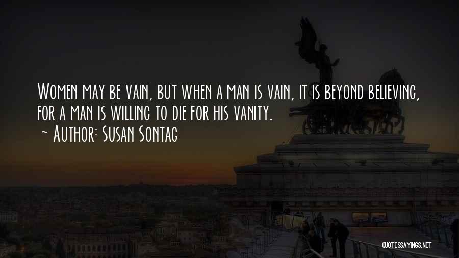 Susan Sontag Quotes: Women May Be Vain, But When A Man Is Vain, It Is Beyond Believing, For A Man Is Willing To