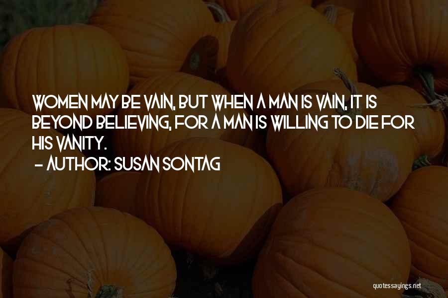 Susan Sontag Quotes: Women May Be Vain, But When A Man Is Vain, It Is Beyond Believing, For A Man Is Willing To
