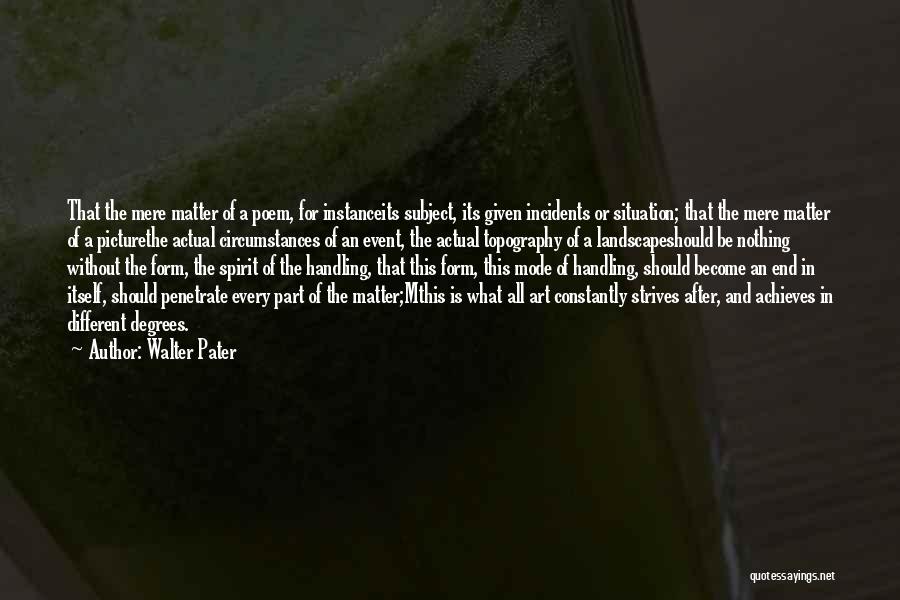 Walter Pater Quotes: That The Mere Matter Of A Poem, For Instanceits Subject, Its Given Incidents Or Situation; That The Mere Matter Of