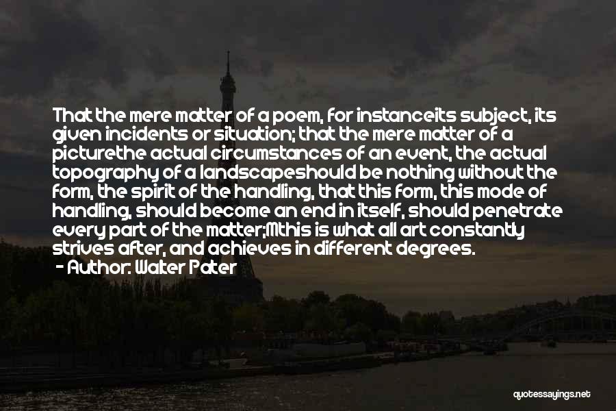 Walter Pater Quotes: That The Mere Matter Of A Poem, For Instanceits Subject, Its Given Incidents Or Situation; That The Mere Matter Of