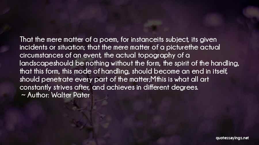 Walter Pater Quotes: That The Mere Matter Of A Poem, For Instanceits Subject, Its Given Incidents Or Situation; That The Mere Matter Of