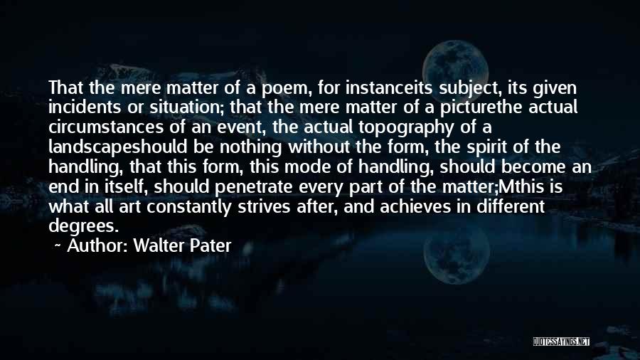 Walter Pater Quotes: That The Mere Matter Of A Poem, For Instanceits Subject, Its Given Incidents Or Situation; That The Mere Matter Of