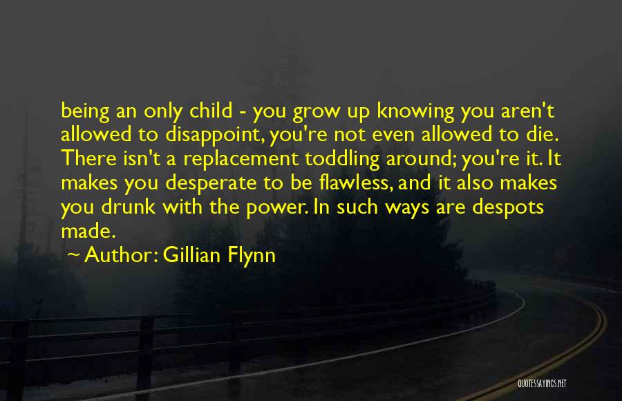 Gillian Flynn Quotes: Being An Only Child - You Grow Up Knowing You Aren't Allowed To Disappoint, You're Not Even Allowed To Die.
