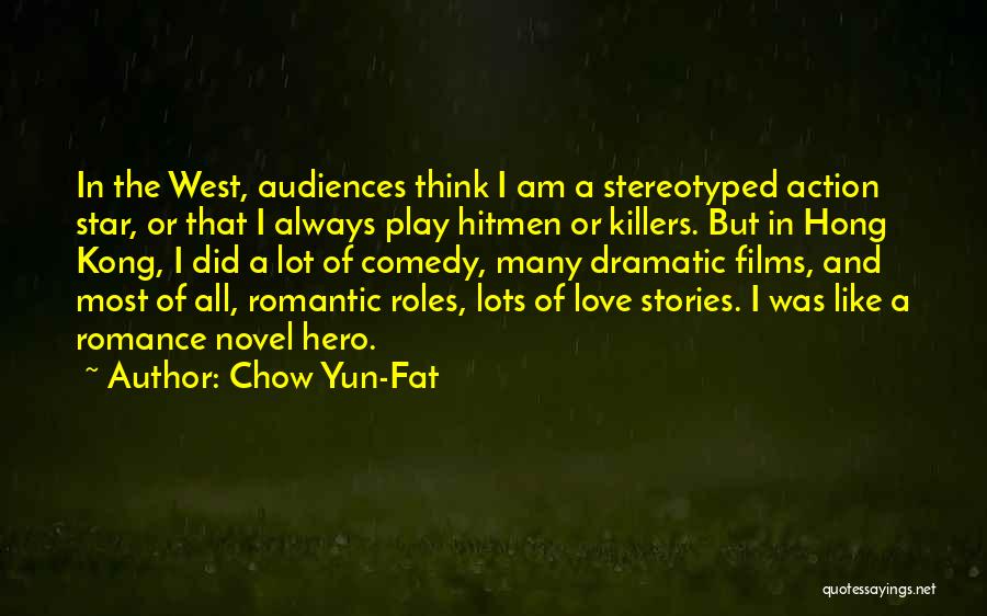 Chow Yun-Fat Quotes: In The West, Audiences Think I Am A Stereotyped Action Star, Or That I Always Play Hitmen Or Killers. But