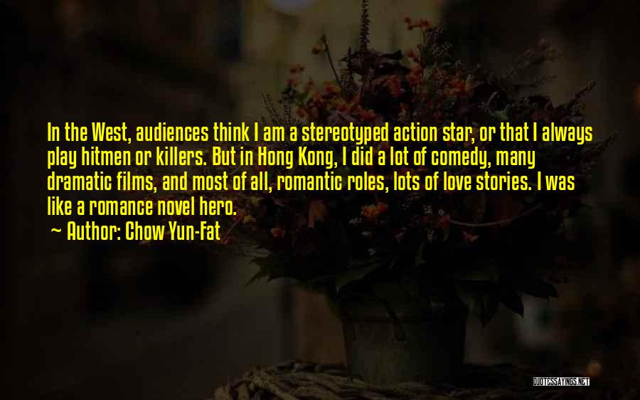 Chow Yun-Fat Quotes: In The West, Audiences Think I Am A Stereotyped Action Star, Or That I Always Play Hitmen Or Killers. But