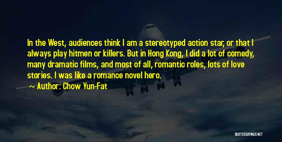 Chow Yun-Fat Quotes: In The West, Audiences Think I Am A Stereotyped Action Star, Or That I Always Play Hitmen Or Killers. But