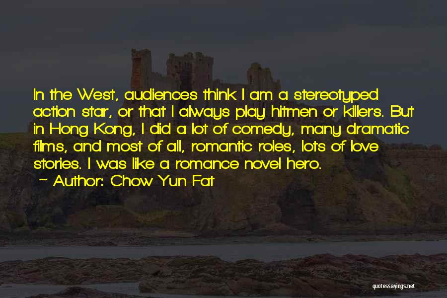 Chow Yun-Fat Quotes: In The West, Audiences Think I Am A Stereotyped Action Star, Or That I Always Play Hitmen Or Killers. But