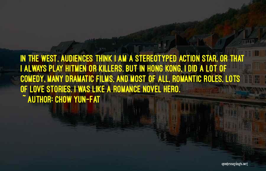 Chow Yun-Fat Quotes: In The West, Audiences Think I Am A Stereotyped Action Star, Or That I Always Play Hitmen Or Killers. But