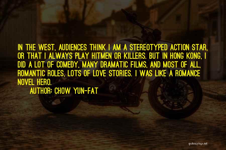 Chow Yun-Fat Quotes: In The West, Audiences Think I Am A Stereotyped Action Star, Or That I Always Play Hitmen Or Killers. But