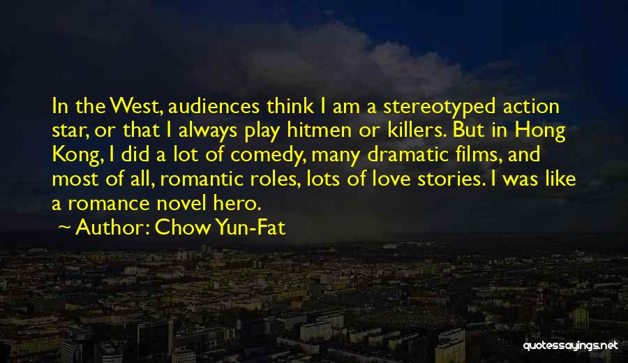 Chow Yun-Fat Quotes: In The West, Audiences Think I Am A Stereotyped Action Star, Or That I Always Play Hitmen Or Killers. But