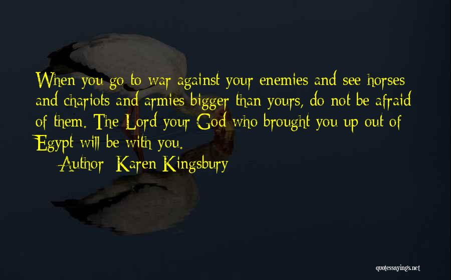 Karen Kingsbury Quotes: When You Go To War Against Your Enemies And See Horses And Chariots And Armies Bigger Than Yours, Do Not