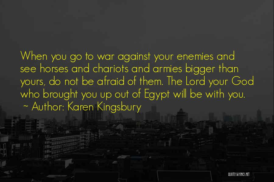 Karen Kingsbury Quotes: When You Go To War Against Your Enemies And See Horses And Chariots And Armies Bigger Than Yours, Do Not