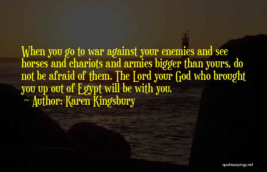 Karen Kingsbury Quotes: When You Go To War Against Your Enemies And See Horses And Chariots And Armies Bigger Than Yours, Do Not