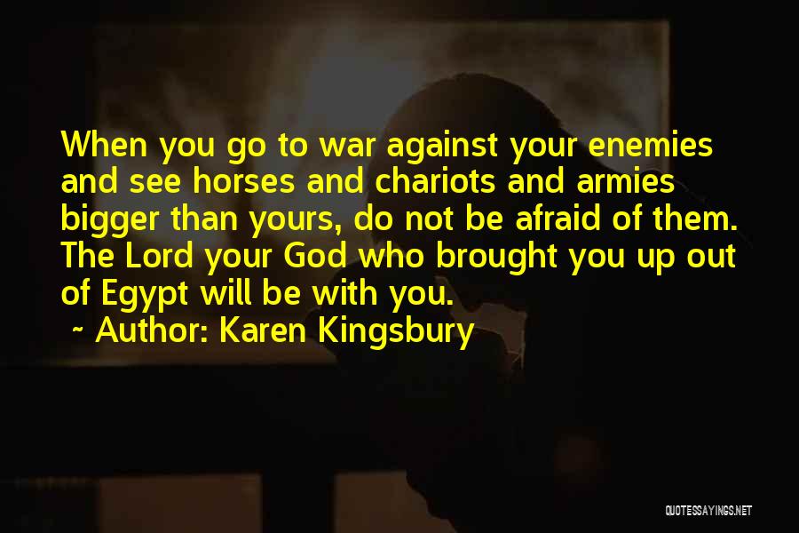 Karen Kingsbury Quotes: When You Go To War Against Your Enemies And See Horses And Chariots And Armies Bigger Than Yours, Do Not