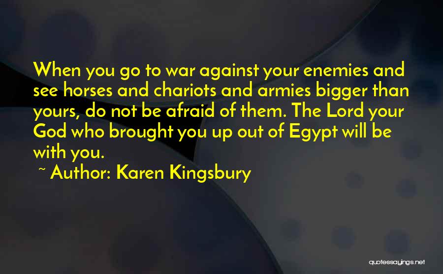 Karen Kingsbury Quotes: When You Go To War Against Your Enemies And See Horses And Chariots And Armies Bigger Than Yours, Do Not