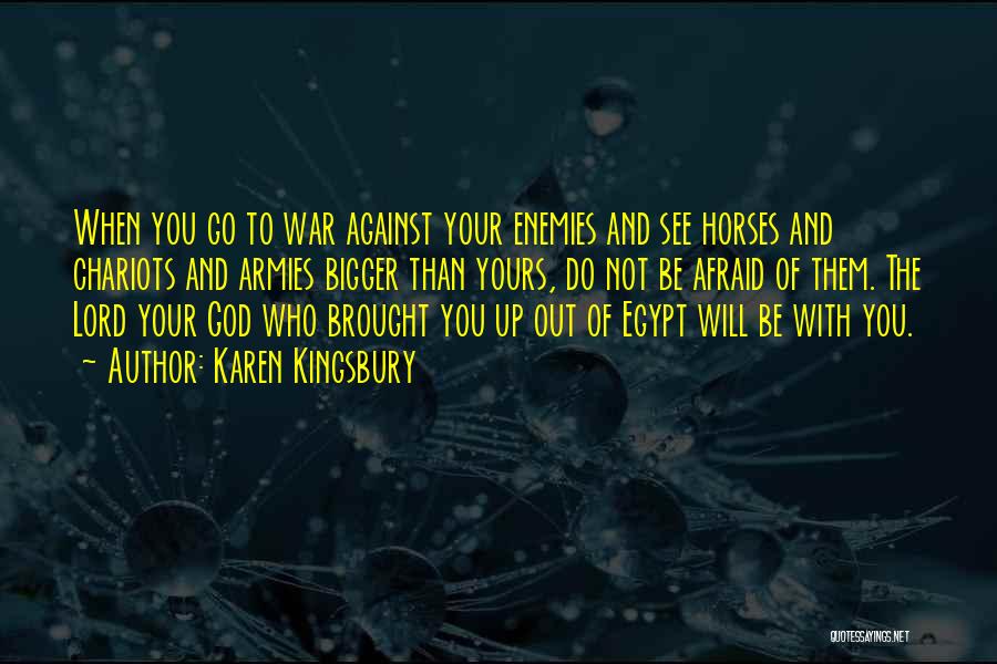 Karen Kingsbury Quotes: When You Go To War Against Your Enemies And See Horses And Chariots And Armies Bigger Than Yours, Do Not