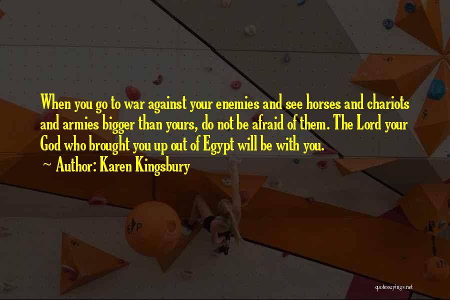 Karen Kingsbury Quotes: When You Go To War Against Your Enemies And See Horses And Chariots And Armies Bigger Than Yours, Do Not