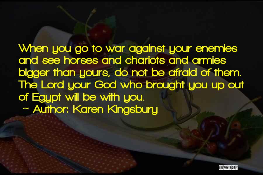 Karen Kingsbury Quotes: When You Go To War Against Your Enemies And See Horses And Chariots And Armies Bigger Than Yours, Do Not