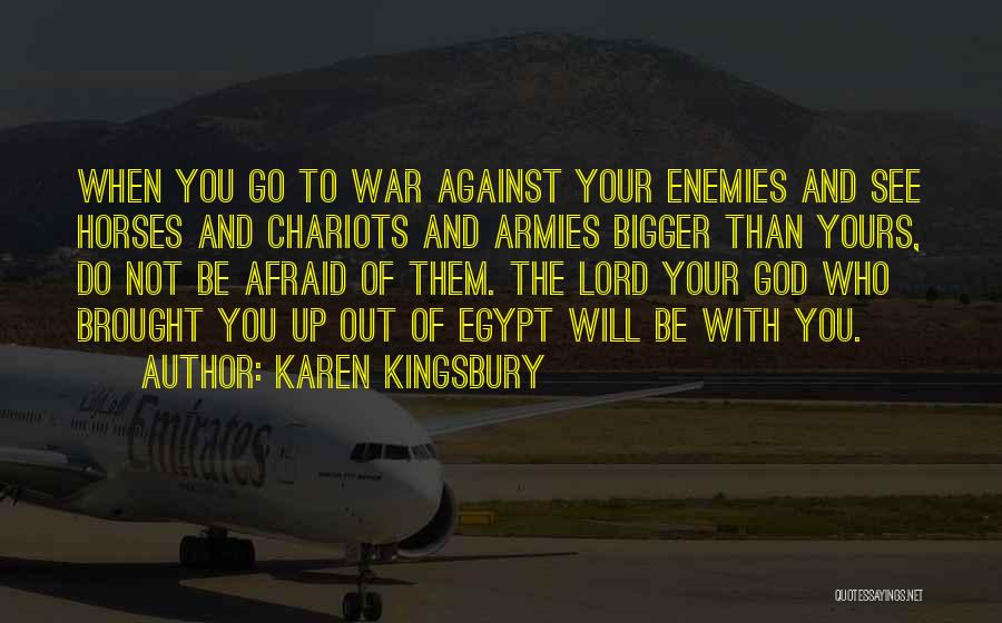 Karen Kingsbury Quotes: When You Go To War Against Your Enemies And See Horses And Chariots And Armies Bigger Than Yours, Do Not