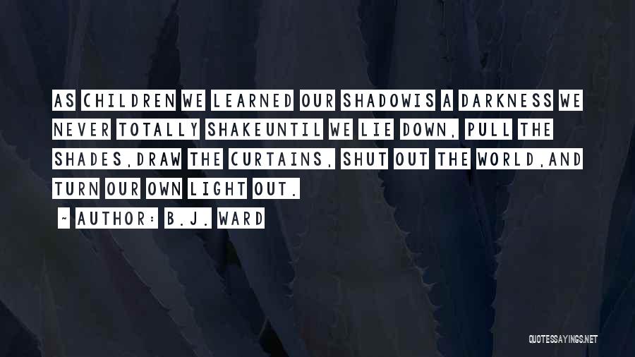 B.J. Ward Quotes: As Children We Learned Our Shadowis A Darkness We Never Totally Shakeuntil We Lie Down, Pull The Shades,draw The Curtains,