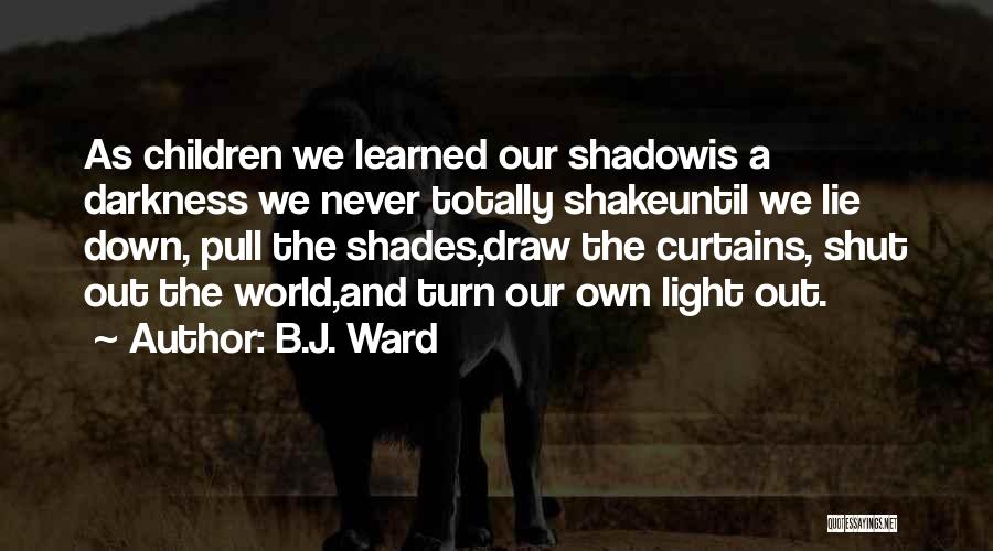 B.J. Ward Quotes: As Children We Learned Our Shadowis A Darkness We Never Totally Shakeuntil We Lie Down, Pull The Shades,draw The Curtains,