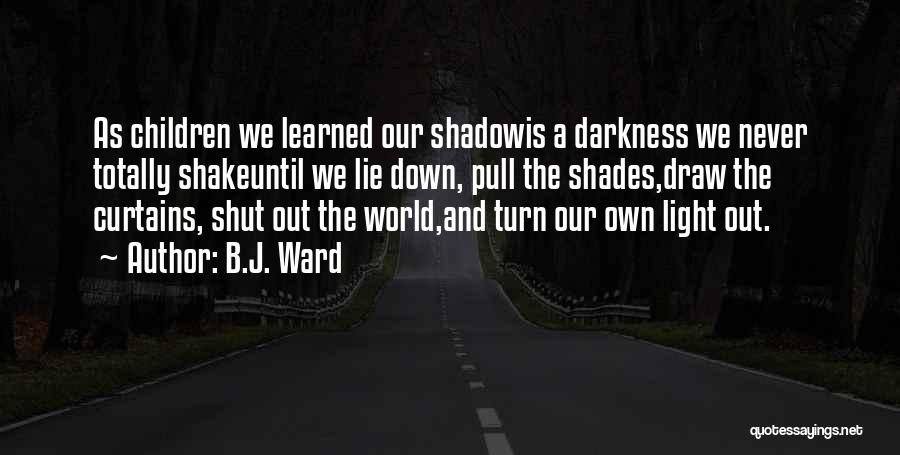 B.J. Ward Quotes: As Children We Learned Our Shadowis A Darkness We Never Totally Shakeuntil We Lie Down, Pull The Shades,draw The Curtains,