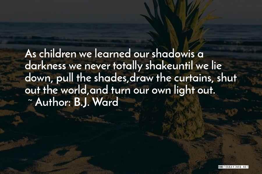 B.J. Ward Quotes: As Children We Learned Our Shadowis A Darkness We Never Totally Shakeuntil We Lie Down, Pull The Shades,draw The Curtains,