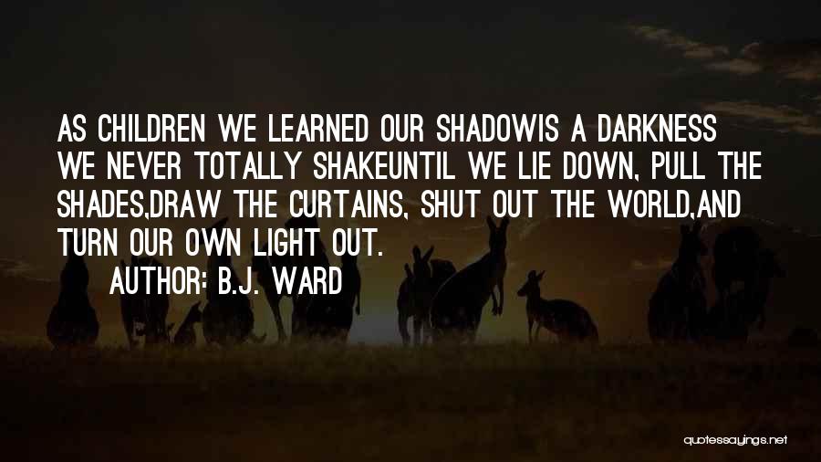B.J. Ward Quotes: As Children We Learned Our Shadowis A Darkness We Never Totally Shakeuntil We Lie Down, Pull The Shades,draw The Curtains,